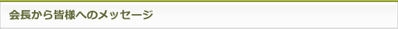 会長から皆様へのメッセージ